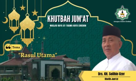 KHUTBAH JUM’AT: RASUL UTAMA Oleh, KH. Drs. Solihin Uzer (Pembina MUI Kota Cirebon)