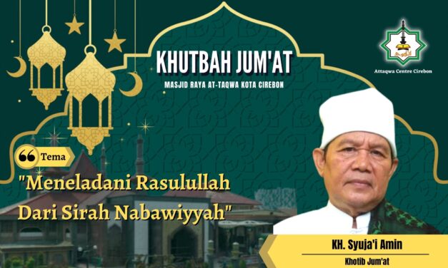 KHUTBAH JUM’AT: MENELADANI RASULULLAH   DARI SIRAH NABAWIYAH  Oleh, KH. Syuja’i Amin (Ponpes Azziyadah, Cirebon)