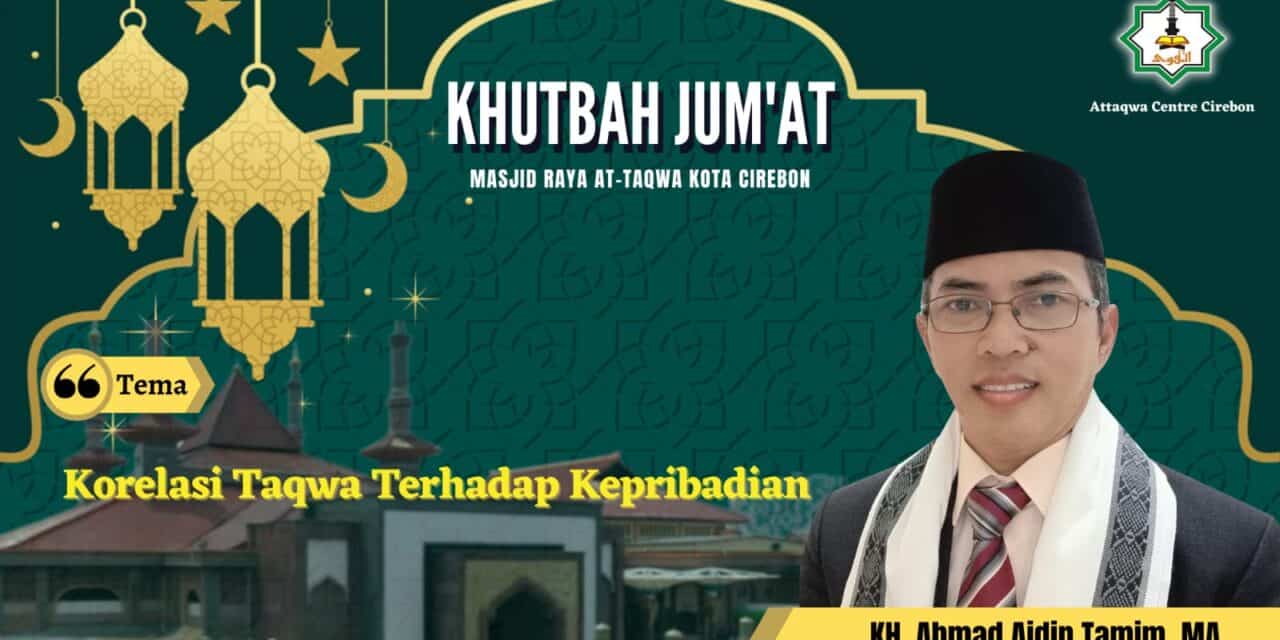 Khutbah Jum’at: KORELASI TAQWA TERHADAP KEPRIBADIAN  Oleh : KH. Ahmad Aidin Tamim, MA  (Pengasuh Pondok Pesantren Modern Al-Muqoddas Cirebon)