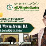 KONSISTEN BERIBADAH WALAU BELUM MAKSIMAL Oleh : Dr. H. Wawan Arwani Amin, M.Ag (Rois Syuriah PCNU Kab. Cirebon)